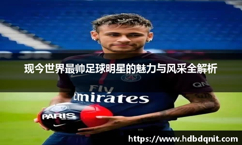 现今世界最帅足球明星的魅力与风采全解析